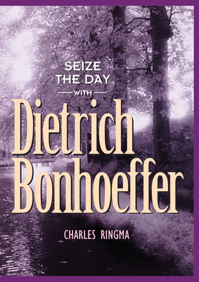Seize the Day with Dietrich Bonhoeffer: A 365 Day Devotional - Ringma, Charles
