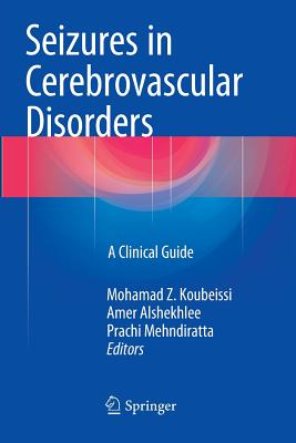 Seizures in Cerebrovascular Disorders: A Clinical Guide - Koubeissi, Mohamad Z (Editor), and Alshekhlee, Amer (Editor), and Mehndiratta, Prachi (Editor)