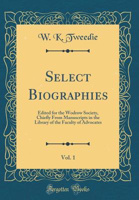 Select Biographies, Vol. 1: Edited for the Wodrow Society, Chiefly from Manuscripts in the Library of the Faculty of Advocates (Classic Reprint) - Tweedie, W K