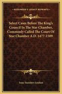 Select Cases Before the King's Council in the Star Chamber, Commonly Called the Court of Star Chamber A.D. 1477-1509