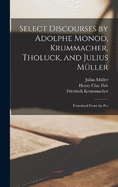 Select Discourses by Adolphe Monod, Krummacher, Tholuck, and Julius Mller: Translated From the Fre