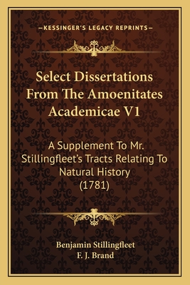 Select Dissertations from the Amoenitates Academicae V1: A Supplement to Mr. Stillingfleet's Tracts Relating to Natural History (1781) - Stillingfleet, Benjamin, and Brand, F J (Translated by)