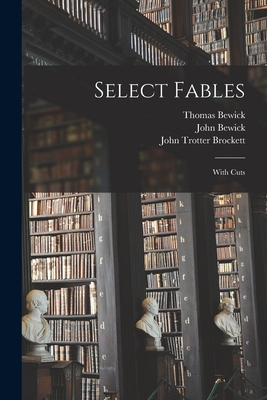 Select Fables: With Cuts - Bewick, Thomas 1753-1828, and Bewick, John 1760-1795, and Brockett, John Trotter 1788-1842