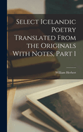 Select Icelandic Poetry Translated From the Originals With Notes, Part 1