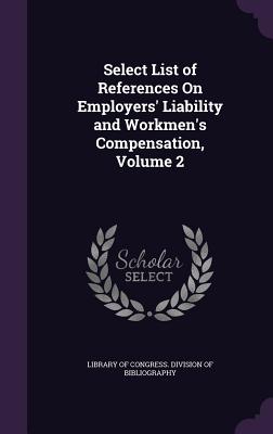 Select List of References On Employers' Liability and Workmen's Compensation, Volume 2 - Library of Congress Division of Bibliog (Creator)