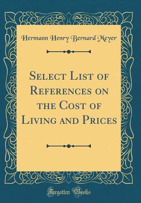 Select List of References on the Cost of Living and Prices (Classic Reprint) - Meyer, Hermann Henry Bernard