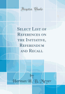 Select List of References on the Initiative, Referendum and Recall (Classic Reprint)