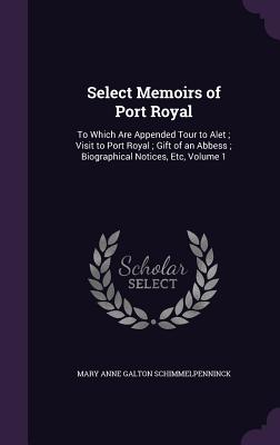 Select Memoirs of Port Royal: To Which Are Appended Tour to Alet; Visit to Port Royal; Gift of an Abbess; Biographical Notices, Etc, Volume 1 - Schimmelpenninck, Mary Anne Galton