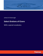 Select Orations of Cicero: With a special vocabulary