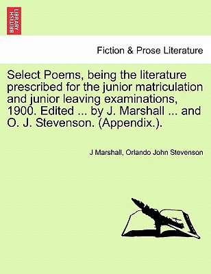 Select Poems, Being the Literature Prescribed for the Junior Matriculation and Junior Leaving Examinations, 1900. Edited ... by J. Marshall ... and O. J. Stevenson. (Appendix.). - Marshall, J, and Stevenson, Orlando John