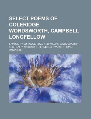 Select Poems of Coleridge, Wordsworth, Campbell Longfellow - Taylor, Jefferys, and Coleridge, Samuel Taylor