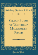 Select Poems of Winthrop Mackworth Praed (Classic Reprint)
