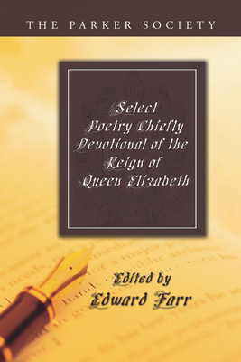 Select Poetry Chiefly Devotional of the Reign of Queen Elizabeth - Farr, Edward (Editor)