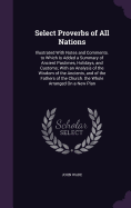 Select Proverbs of All Nations: Illustrated With Notes and Comments. to Which Is Added a Summary of Ancient Pastimes, Holidays, and Customs; With an Analysis of the Wisdom of the Ancients, and of the Fathers of the Church. the Whole Arranged On a New Plan