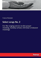 Select songs No. 2: For the singing service in the prayer meeting, Sunday school, Christian endeavor meetings