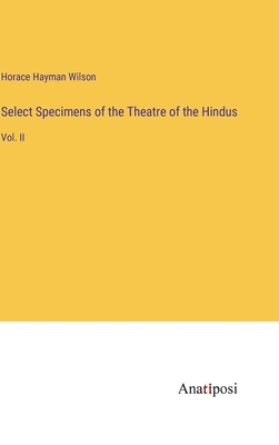 Select Specimens of the Theatre of the Hindus: Vol. II - Wilson, Horace Hayman