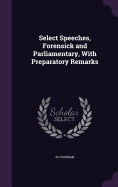 Select Speeches, Forensick and Parliamentary, With Preparatory Remarks