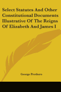 Select Statutes And Other Constitutional Documents Illustrative Of The Reigns Of Elizabeth And James I