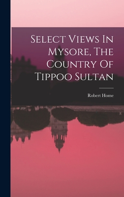 Select Views In Mysore, The Country Of Tippoo Sultan - Home, Robert