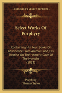 Select Works Of Porphyry: Containing His Four Books On Abstinence From Animal Food, His Treatise On The Homeric Cave Of The Nymphs (1823)