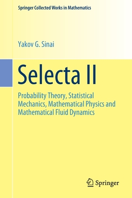 Selecta II: Probability Theory, Statistical Mechanics, Mathematical Physics and Mathematical Fluid Dynamics - Sinai, Yakov G