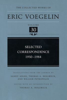 Selected Correspondence, 1950-1984 (Cw30): Volume 30 - Voegelin, Eric, and Hollweck, Thomas A (Editor), and Adler, Sandy (Translated by)