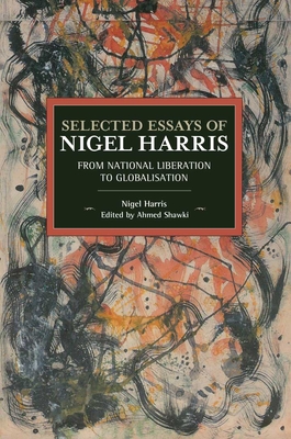 Selected Essays of Nigel Harris: From National Liberation to Globalisation - Harris, Nigel, and Shawki, Ahmed (Editor)