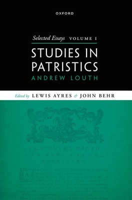 Selected Essays, Volume I: Studies in Patristics - Louth, Andrew, Prof., and Ayres, Lewis, Prof. (Editor), and Behr, John, Prof. (Editor)