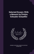 Selected Essays; With a Memoir by Evelyn Schuyler Schaeffer