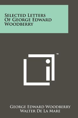 Selected Letters of George Edward Woodberry - Woodberry, George Edward, and De La Mare, Walter (Introduction by)