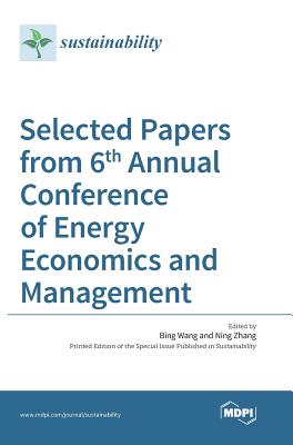 Selected Papers from 6th Annual Conference of Energy Economics and Management - Zhang, Ning (Guest editor), and Wang, Bing (Guest editor)