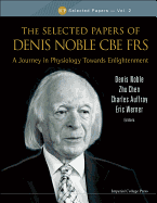 Selected Papers of Denis Noble CBE Frs, The: A Journey in Physiology Towards Enlightenment