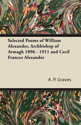 Selected Poems of William Alexander, Archbishop of Armagh 1896 - 1911 and Cecil Frances Alexander - Graves, A P