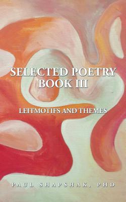 Selected Poetry Book III: Leitmotifs and Themes - Shapshak, Paul, PhD