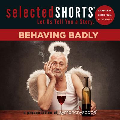 Selected Shorts: Behaving Badly: Behaving Badly - Symphony Space, Symphony Space (Editor)
