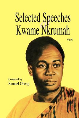 Selected Speeches of Kwame Nkrumah. Volume 4 - Obeng, Samuel, and Nkrumah, Kwame