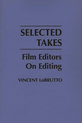 Selected Takes: Film Editors on Editing - LoBrutto, Vincent