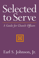 Selected to Serve: A Guide for Church Officers