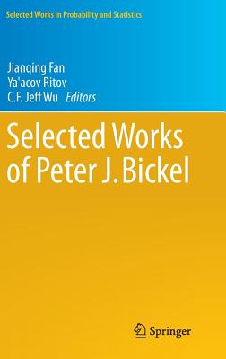 Selected Works of Peter J. Bickel - Fan, Jianqing (Editor), and Ritov, Ya'acov (Editor), and Wu, C.F. Jeff (Editor)