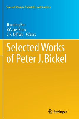 Selected Works of Peter J. Bickel - Fan, Jianqing (Editor), and Ritov, Ya'acov (Editor), and Wu, C F Jeff (Editor)