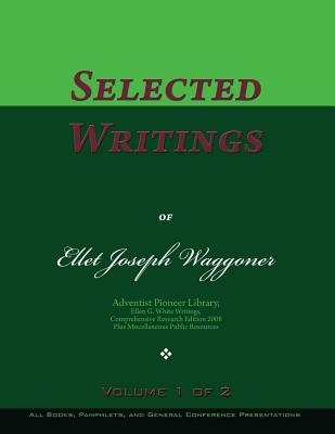 Selected Writings of Ellet Joseph Waggoner, Volume 1 of 2: Words of the Pioneer Adventists - Waggoner, Ellet Joseph