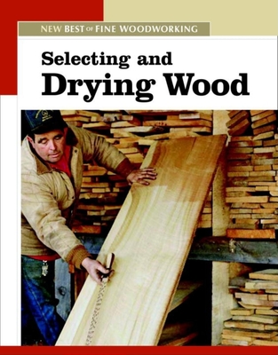 Selecting and Drying Wood: The New Best of Fine Woodworking - Editors of Fine Woodworking