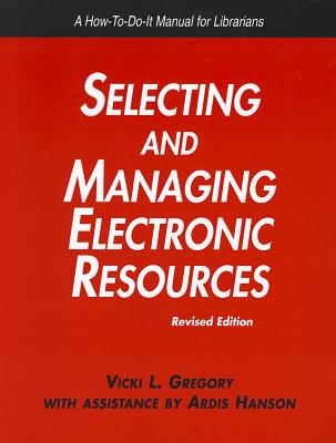 Selecting and Managing Electronic Resources: Revised Edition - Gregory, Vicki L, and Hanson, Ardis