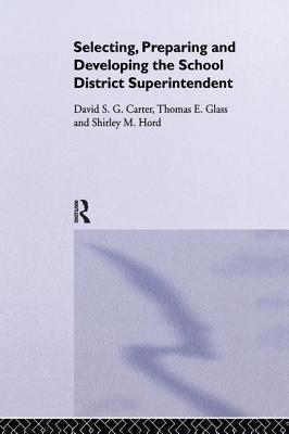 Selecting, Preparing and Developing the School District Superintendent - Carter, David S G, and Glass, Thomas E, and Hord, Shirley M