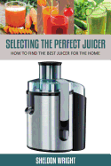 Selecting the Perfect Juicer: How to Find the Best Juicer for the Home