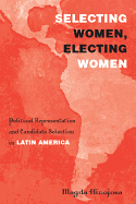 Selecting Women, Electing Women: Political Representation and Candidate Selection in Latin America