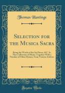 Selection for the Musica Sacra: Being the Words of the Set Pieces, &c. in That Collection of Music; Together with a Number of Other Hymns, from Various Authors (Classic Reprint)