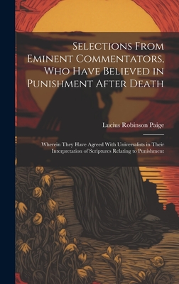 Selections From Eminent Commentators, Who Have Believed in Punishment After Death: Wherein They Have Agreed With Universalists in Their Interpretation of Scriptures Relating to Punishment - Paige, Lucius Robinson