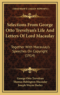 Selections from George Otto Trevelyan's Life and Letters of Lord Macaulay: Together with Macaulay's Speeches on Copyright (1914)