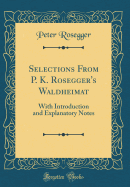 Selections from P. K. Rosegger's Waldheimat: With Introduction and Explanatory Notes (Classic Reprint)